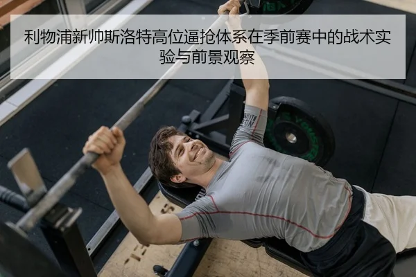 利物浦新帅斯洛特高位逼抢体系在季前赛中的战术实验与前景观察