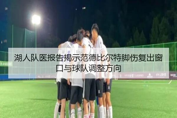 湖人队医报告揭示范德比尔特脚伤复出窗口与球队调整方向