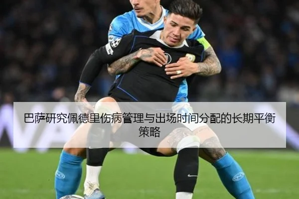 巴萨研究佩德里伤病管理与出场时间分配的长期平衡策略