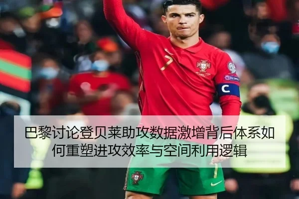 巴黎讨论登贝莱助攻数据激增背后体系如何重塑进攻效率与空间利用逻辑