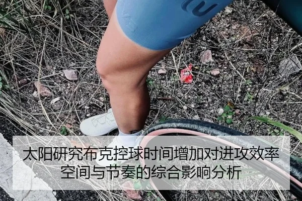 太阳研究布克控球时间增加对进攻效率空间与节奏的综合影响分析