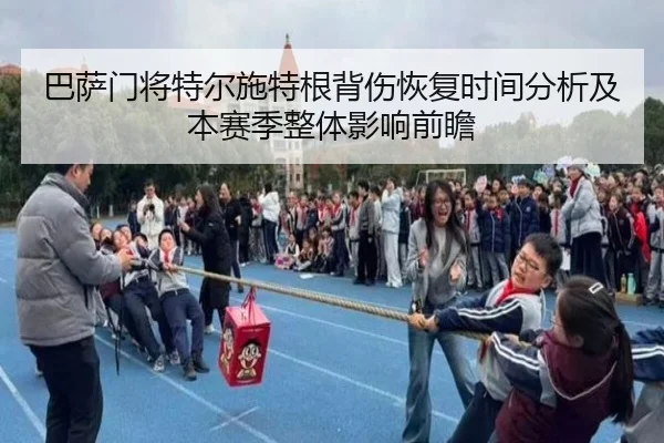巴萨门将特尔施特根背伤恢复时间分析及本赛季整体影响前瞻