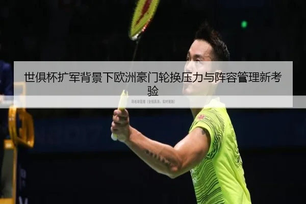 世俱杯扩军背景下欧洲豪门轮换压力与阵容管理新考验