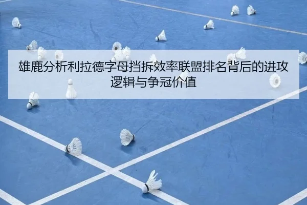 雄鹿分析利拉德字母挡拆效率联盟排名背后的进攻逻辑与争冠价值
