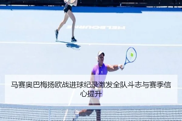 马赛奥巴梅扬欧战进球纪录激发全队斗志与赛季信心提升
