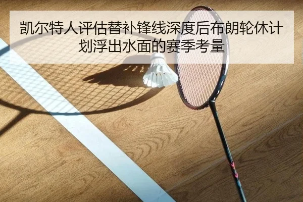 凯尔特人评估替补锋线深度后布朗轮休计划浮出水面的赛季考量