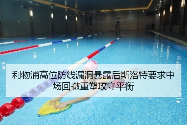 利物浦高位防线漏洞暴露后斯洛特要求中场回撤重塑攻守平衡
