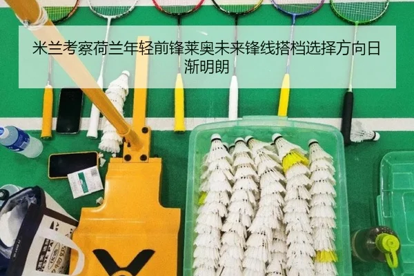 米兰考察荷兰年轻前锋莱奥未来锋线搭档选择方向日渐明朗